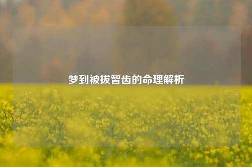 梦到被拔智齿的命理解析