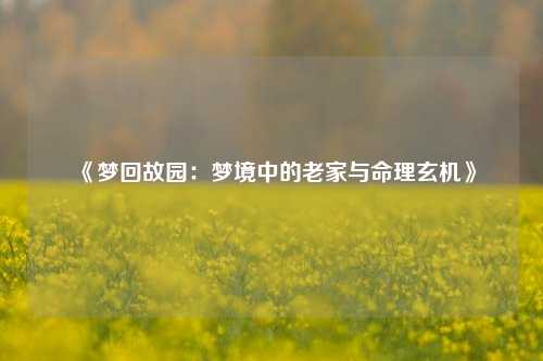 《梦回故园：梦境中的老家与命理玄机》
